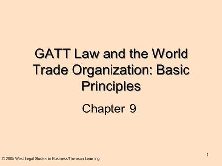 1 GATT Law and the World Trade Organization: Basic Principles Chapter 9 © 2005 West Legal Studies in Business/Thomson Learning.