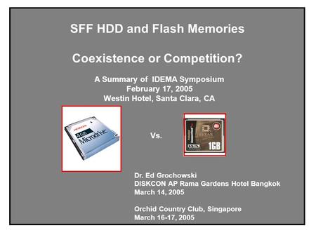 SFF HDD and Flash Memories Coexistence or Competition? A Summary of IDEMA Symposium February 17, 2005 Westin Hotel, Santa Clara, CA Dr. Ed Grochowski DISKCON.