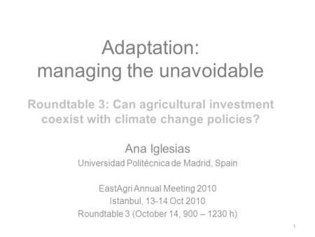 Adaptation: managing the unavoidable Roundtable 3: Can agricultural investment coexist with climate change policies? Ana Iglesias Universidad Politécnica.