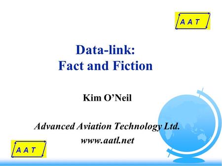 Data-link: Fact and Fiction Kim O’Neil Advanced Aviation Technology Ltd. www.aatl.net.