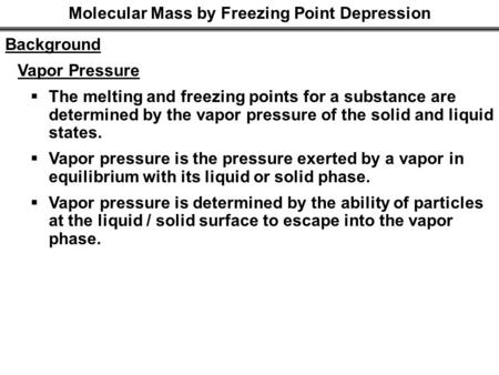 Molecular Mass by Freezing Point Depression Background Vapor Pressure  The melting and freezing points for a substance are determined by the vapor pressure.