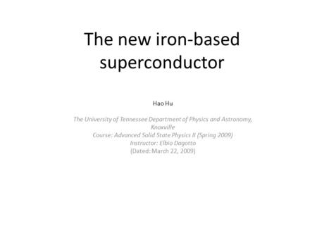 The new iron-based superconductor Hao Hu The University of Tennessee Department of Physics and Astronomy, Knoxville Course: Advanced Solid State Physics.