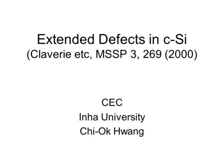 Extended Defects in c-Si (Claverie etc, MSSP 3, 269 (2000) CEC Inha University Chi-Ok Hwang.