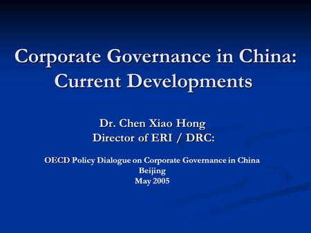 Corporate Governance in China: Current Developments Dr. Chen Xiao Hong Director of ERI / DRC: Director of ERI / DRC: OECD OECD Policy Dialogue on Corporate.