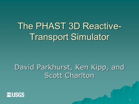 The PHAST 3D Reactive- Transport Simulator David Parkhurst, Ken Kipp, and Scott Charlton 1.