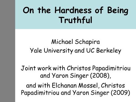 On the Hardness of Being Truthful Michael Schapira Yale University and UC Berkeley Joint work with Christos Papadimitriou and Yaron Singer (2008), and.