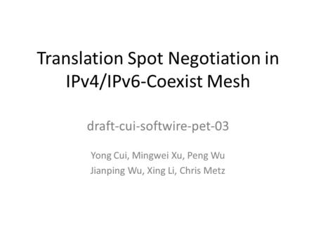 Translation Spot Negotiation in IPv4/IPv6-Coexist Mesh draft-cui-softwire-pet-03 Yong Cui, Mingwei Xu, Peng Wu Jianping Wu, Xing Li, Chris Metz.