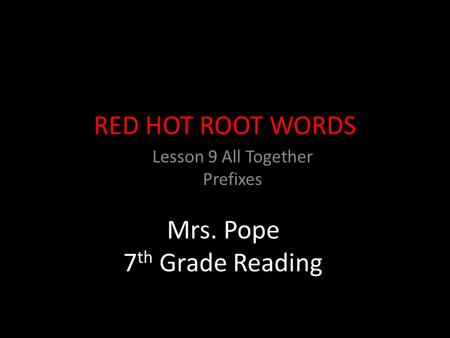 RED HOT ROOT WORDS Lesson 9 All Together Prefixes Mrs. Pope 7 th Grade Reading.