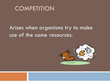 COMPETITION Arises when organisms try to make use of the same resources.