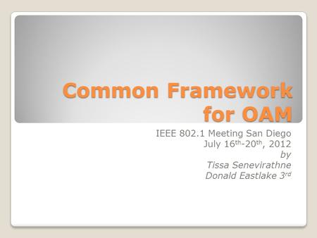 Common Framework for OAM IEEE 802.1 Meeting San Diego July 16 th -20 th, 2012 by Tissa Senevirathne Donald Eastlake 3 rd.