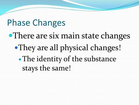 Phase Changes There are six main state changes They are all physical changes! The identity of the substance stays the same!