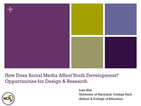 + How Does Social Media Affect Youth Development? Opportunities for Design & Research June Ahn University of Maryland, College Park iSchool & College of.