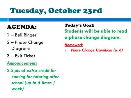 Tuesday, October 23rd AGENDA: 1 – Bell Ringer 2 – Phase Change Diagrams 3 – Exit Ticket Announcements 2.5 pts of extra credit for coming for tutoring after.