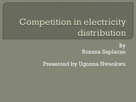 By Roxana Saplacan Presented by Ugonna Nwaokwu.  The traditional view of electricity distribution is that it is a natural monopoly. Few authors have.
