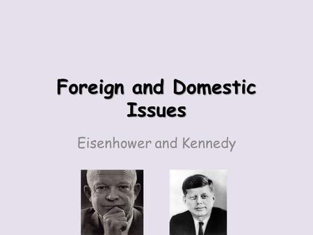 Foreign and Domestic Issues Eisenhower and Kennedy.