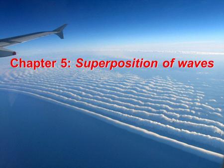 Chapter 5: Superposition of waves Superposition principle applies to any linear system At a given place and time, the net response caused by two or more.