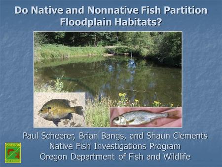 Paul Scheerer, Brian Bangs, and Shaun Clements Native Fish Investigations Program Oregon Department of Fish and Wildlife Do Native and Nonnative Fish Partition.