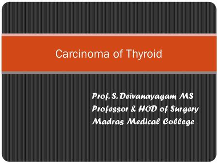Carcinoma of Thyroid Prof. S. Deivanayagam MS
