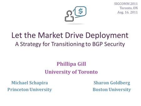 Let the Market Drive Deployment A Strategy for Transitioning to BGP Security Phillipa Gill University of Toronto Sharon Goldberg Boston University Michael.