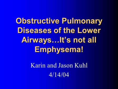 Obstructive Pulmonary Diseases of the Lower Airways…It’s not all Emphysema! Karin and Jason Kuhl 4/14/04.