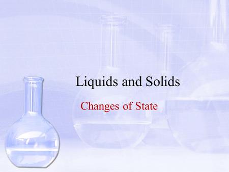Liquids and Solids Changes of State.