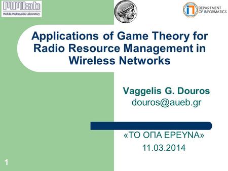 Vaggelis G. Douros Applications of Game Theory for Radio Resource Management in Wireless Networks 1 «ΤΟ ΟΠΑ ΕΡΕΥΝΑ» 11.03.2014.