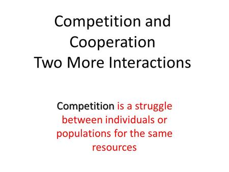 Competition and Cooperation Two More Interactions Competition Competition is a struggle between individuals or populations for the same resources.
