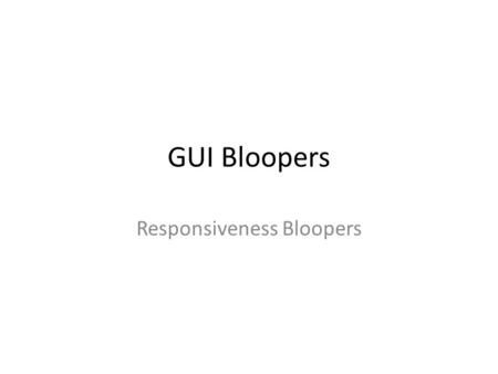 GUI Bloopers Responsiveness Bloopers. Responsiveness Responsiveness not the same as performance or speed Highly responsive software – Lets you know immediately.