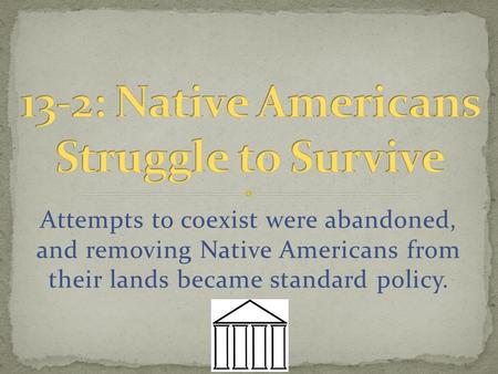 Attempts to coexist were abandoned, and removing Native Americans from their lands became standard policy.
