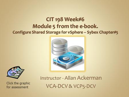 Instructor - Allan Ackerman VCA-DCV & VCP5-DCV Click the graphic for assessment.
