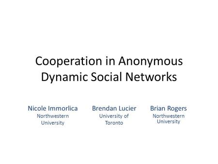 Cooperation in Anonymous Dynamic Social Networks Brendan Lucier University of Toronto Brian Rogers Northwestern University Nicole Immorlica Northwestern.