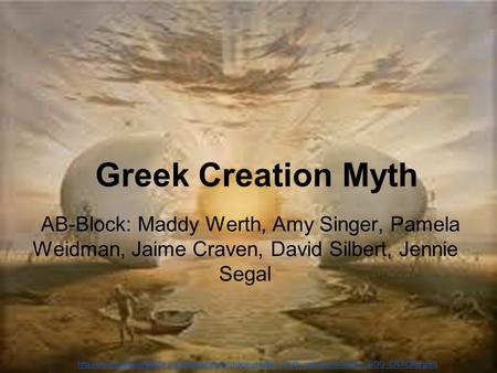 Greek Creation Myth AB-Block: Maddy Werth, Amy Singer, Pamela Weidman, Jaime Craven, David Silbert, Jennie Segal