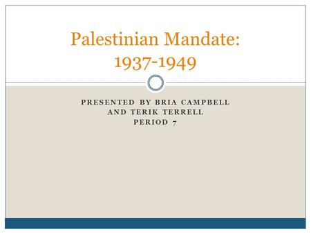 PRESENTED BY BRIA CAMPBELL AND TERIK TERRELL PERIOD 7 Palestinian Mandate: 1937-1949.