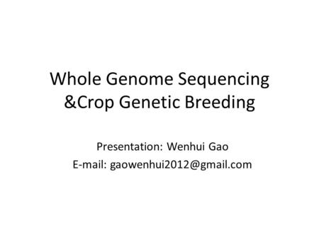 Whole Genome Sequencing &Crop Genetic Breeding Presentation: Wenhui Gao