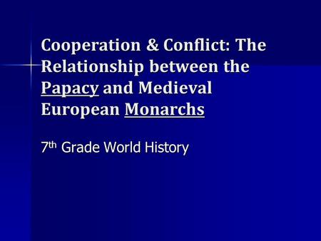 Cooperation & Conflict: The Relationship between the Papacy and Medieval European Monarchs 7th Grade World History.