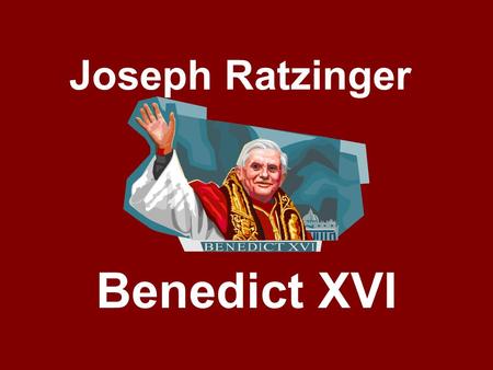 Joseph Ratzinger Benedict XVI. Born in Bavaria, Germany, on April 16, 1927. Grew up during the time when the Nazi Regime controlled Germany and many surrounding.