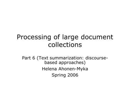 Processing of large document collections Part 6 (Text summarization: discourse- based approaches) Helena Ahonen-Myka Spring 2006.