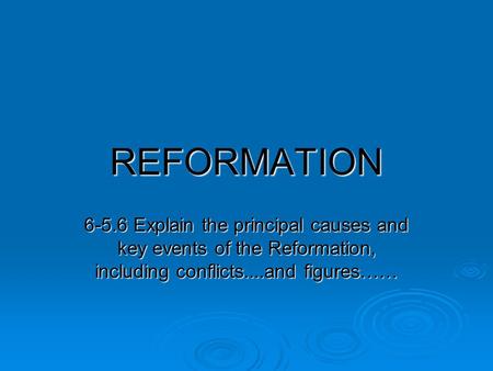 REFORMATION 6-5.6 Explain the principal causes and key events of the Reformation, including conflicts....and figures……
