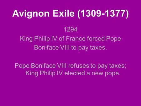 Avignon Exile (1309-1377) 1294 King Philip IV of France forced Pope Boniface VIII to pay taxes. Pope Boniface VIII refuses to pay taxes; King Philip IV.
