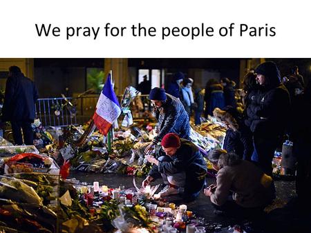 We pray for the people of Paris. https://www.youtube.com/watch?v=mpvz7w 6ilNk https://www.youtube.com/watch?v=mpvz7w 6ilNk.