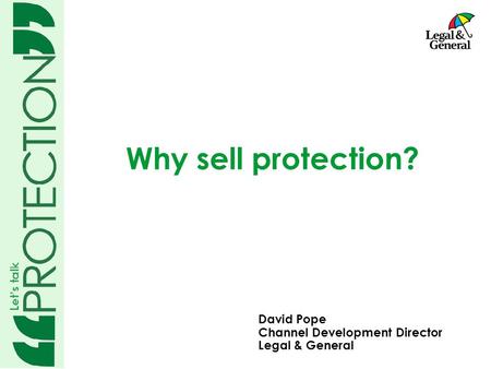Why sell protection? David Pope Channel Development Director Legal & General.