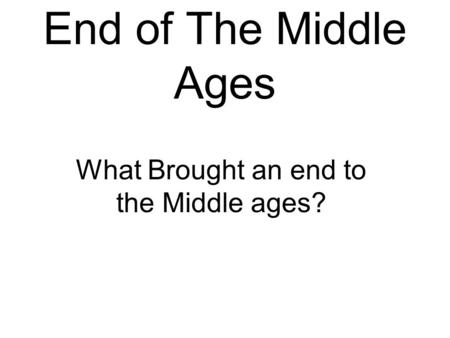 End of The Middle Ages What Brought an end to the Middle ages?