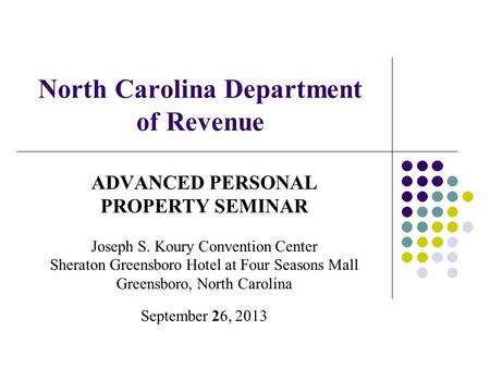 North Carolina Department of Revenue ADVANCED PERSONAL PROPERTY SEMINAR Joseph S. Koury Convention Center Sheraton Greensboro Hotel at Four Seasons Mall.