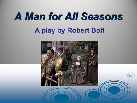 A Man for All Seasons A play by Robert Bolt. Learning Targets Students will:  Understand the themes of: Integrity Moral Stability vs. Moral ambiguity.