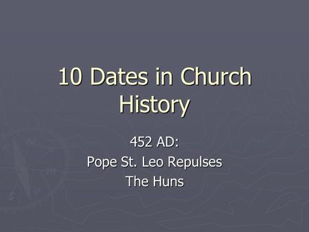 10 Dates in Church History 452 AD: Pope St. Leo Repulses The Huns.