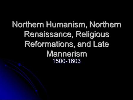 Northern Humanism, Northern Renaissance, Religious Reformations, and Late Mannerism 1500-1603.