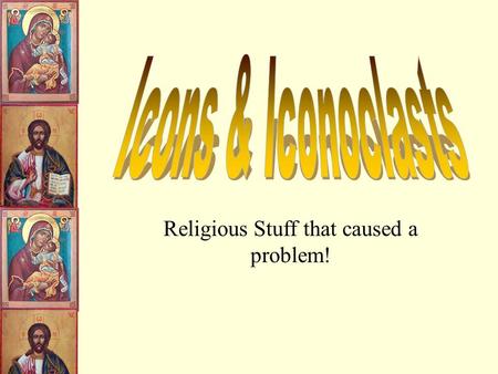 Religious Stuff that caused a problem! What is an Icon? They appear in several forms; in mural painting, mosaic and most typically painted on small.
