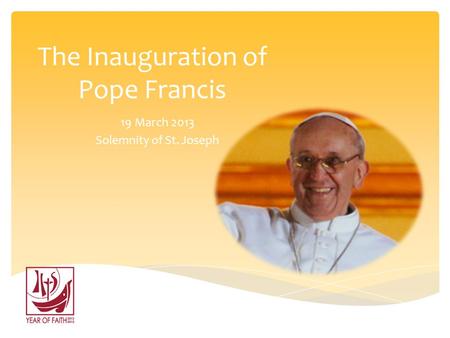 The Inauguration of Pope Francis 19 March 2013 Solemnity of St. Joseph.