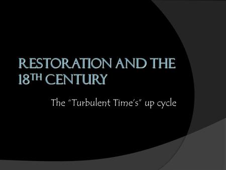 Restoration and the 18 th Century The “Turbulent Time’s” up cycle.
