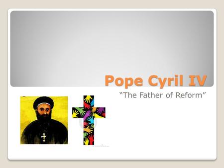 Pope Cyril IV “The Father of Reform”.